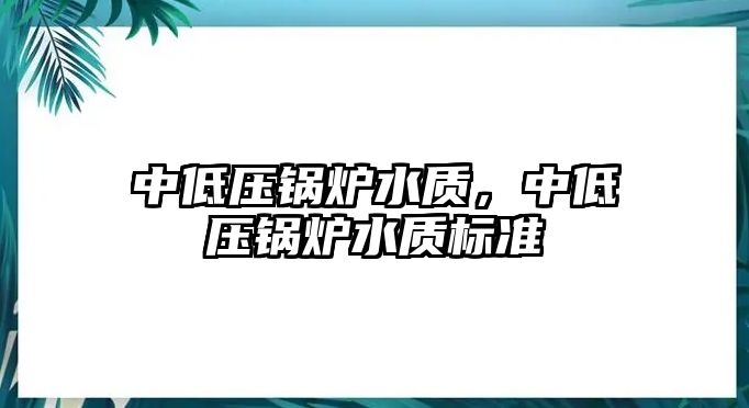 中低壓鍋爐水質，中低壓鍋爐水質標準