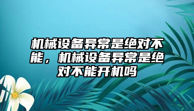 機械設(shè)備異常是絕對不能，機械設(shè)備異常是絕對不能開機嗎