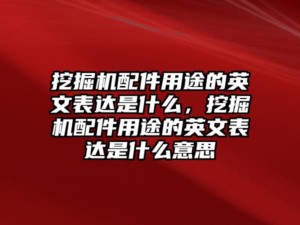 挖掘機配件用途的英文表達是什么，挖掘機配件用途的英文表達是什么意思