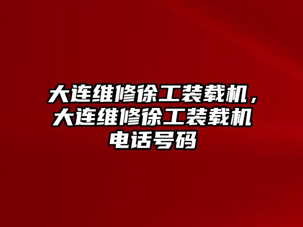 大連維修徐工裝載機(jī)，大連維修徐工裝載機(jī)電話號碼