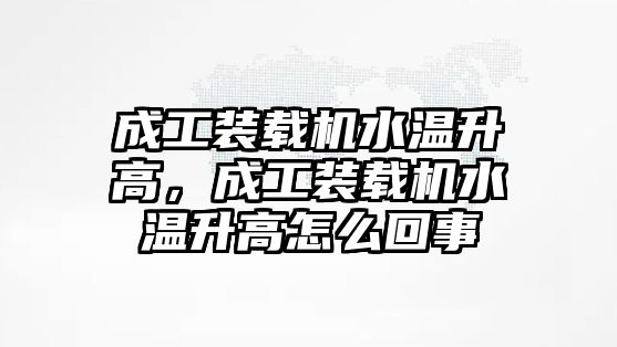 成工裝載機(jī)水溫升高，成工裝載機(jī)水溫升高怎么回事