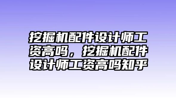 挖掘機(jī)配件設(shè)計(jì)師工資高嗎，挖掘機(jī)配件設(shè)計(jì)師工資高嗎知乎