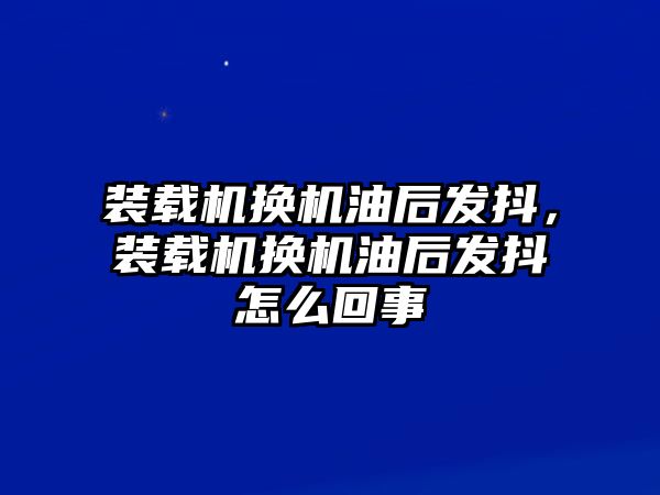 裝載機換機油后發(fā)抖，裝載機換機油后發(fā)抖怎么回事