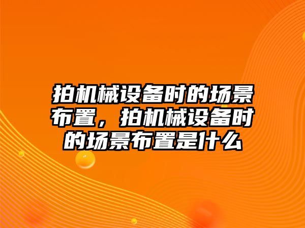 拍機械設備時的場景布置，拍機械設備時的場景布置是什么