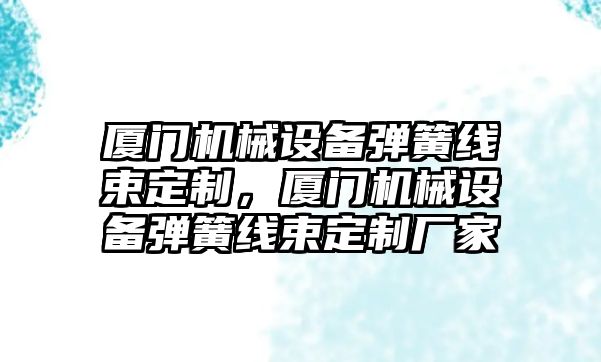 廈門機械設備彈簧線束定制，廈門機械設備彈簧線束定制廠家