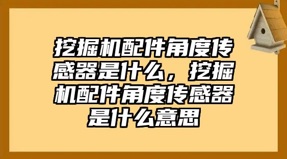 挖掘機配件角度傳感器是什么，挖掘機配件角度傳感器是什么意思