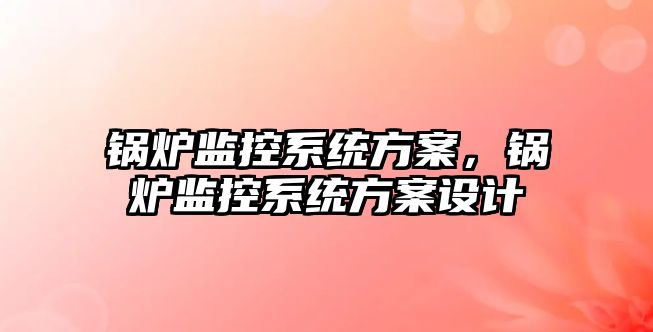 鍋爐監控系統方案，鍋爐監控系統方案設計