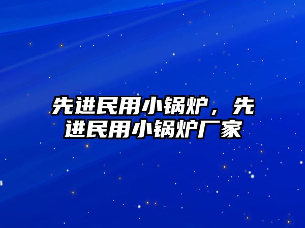 先進民用小鍋爐，先進民用小鍋爐廠家