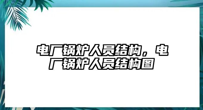 電廠鍋爐人員結構，電廠鍋爐人員結構圖