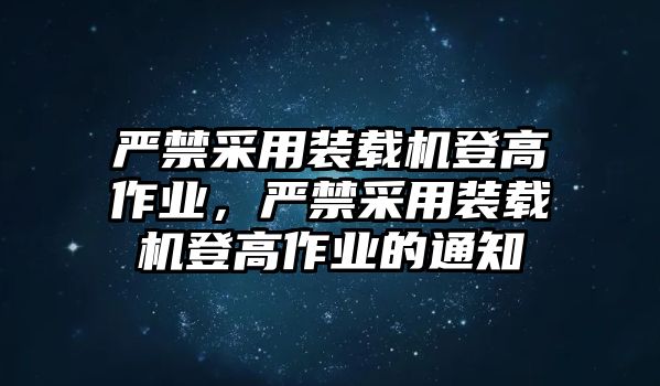 嚴(yán)禁采用裝載機(jī)登高作業(yè)，嚴(yán)禁采用裝載機(jī)登高作業(yè)的通知