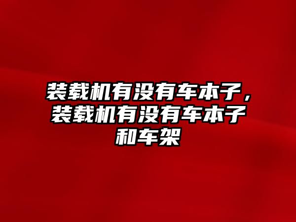 裝載機(jī)有沒(méi)有車本子，裝載機(jī)有沒(méi)有車本子和車架