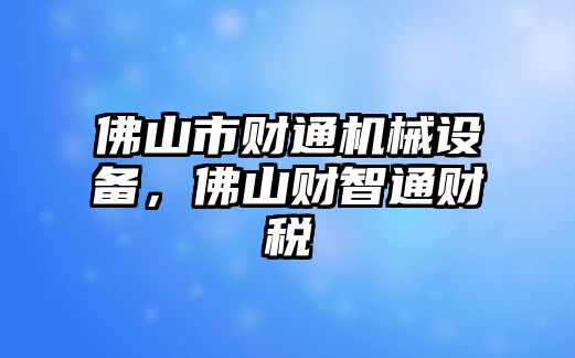 佛山市財通機械設備，佛山財智通財稅