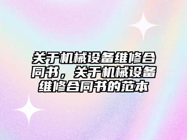 關于機械設備維修合同書，關于機械設備維修合同書的范本