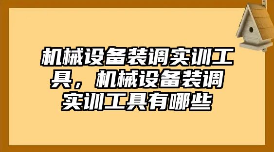 機械設備裝調實訓工具，機械設備裝調實訓工具有哪些