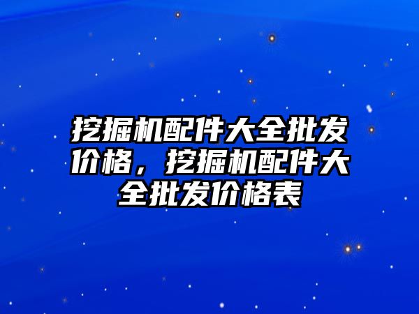 挖掘機配件大全批發價格，挖掘機配件大全批發價格表