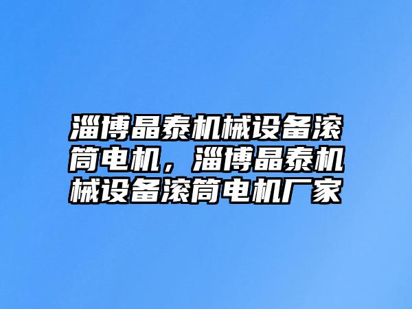 淄博晶泰機械設備滾筒電機，淄博晶泰機械設備滾筒電機廠家