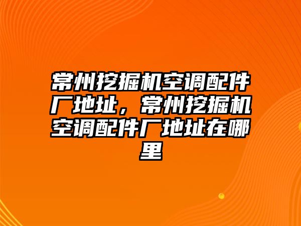 常州挖掘機空調配件廠地址，常州挖掘機空調配件廠地址在哪里