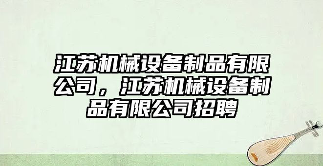 江蘇機械設備制品有限公司，江蘇機械設備制品有限公司招聘