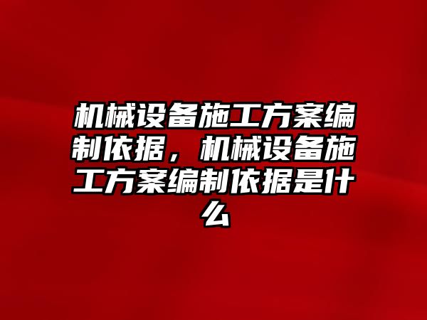 機械設備施工方案編制依據，機械設備施工方案編制依據是什么