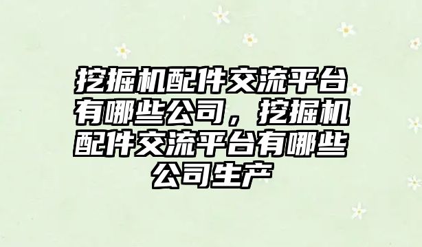 挖掘機配件交流平臺有哪些公司，挖掘機配件交流平臺有哪些公司生產(chǎn)