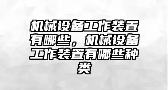 機械設備工作裝置有哪些，機械設備工作裝置有哪些種類