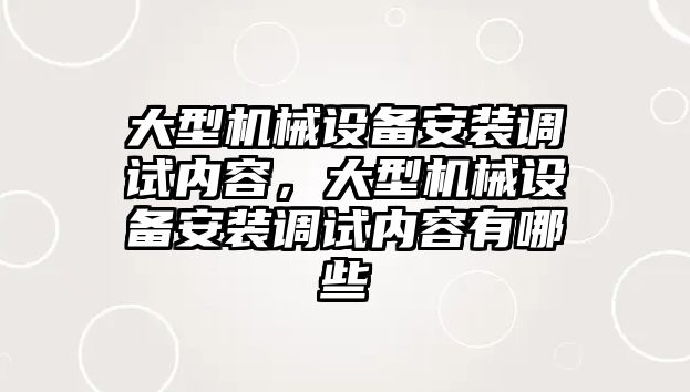 大型機械設備安裝調(diào)試內(nèi)容，大型機械設備安裝調(diào)試內(nèi)容有哪些