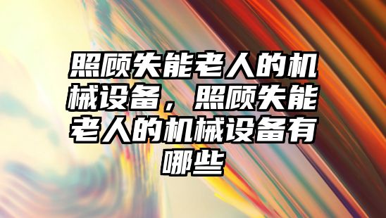 照顧失能老人的機械設備，照顧失能老人的機械設備有哪些