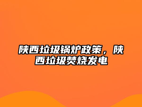 陜西垃圾鍋爐政策，陜西垃圾焚燒發電