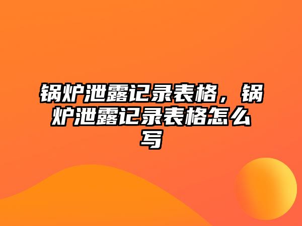 鍋爐泄露記錄表格，鍋爐泄露記錄表格怎么寫