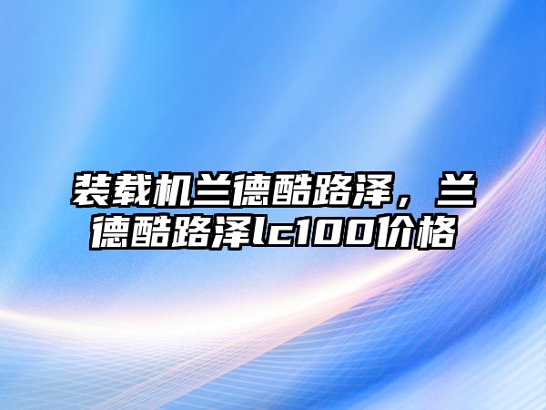 裝載機蘭德酷路澤，蘭德酷路澤lc100價格