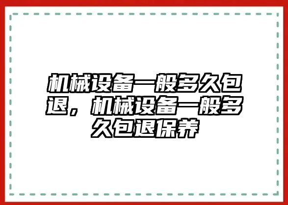 機械設(shè)備一般多久包退，機械設(shè)備一般多久包退保養(yǎng)