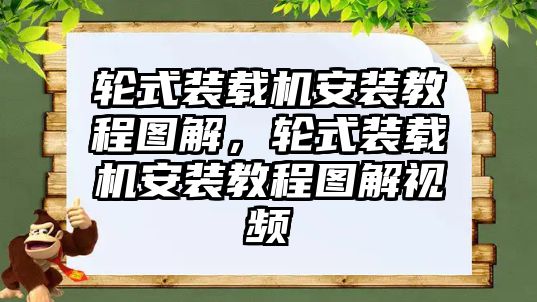 輪式裝載機(jī)安裝教程圖解，輪式裝載機(jī)安裝教程圖解視頻