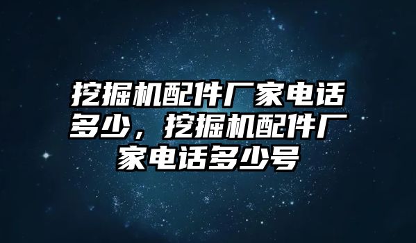 挖掘機配件廠家電話多少，挖掘機配件廠家電話多少號