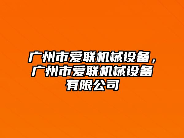 廣州市愛聯機械設備，廣州市愛聯機械設備有限公司