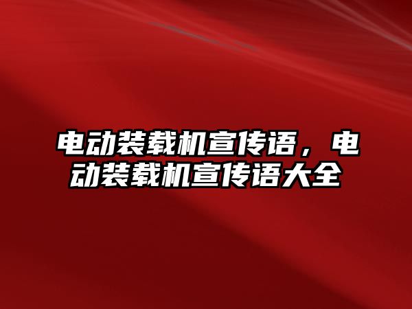 電動裝載機宣傳語，電動裝載機宣傳語大全