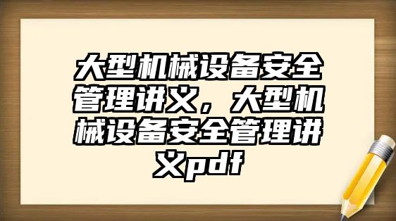 大型機械設(shè)備安全管理講義，大型機械設(shè)備安全管理講義pdf