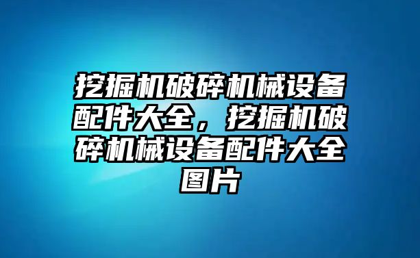 挖掘機(jī)破碎機(jī)械設(shè)備配件大全，挖掘機(jī)破碎機(jī)械設(shè)備配件大全圖片