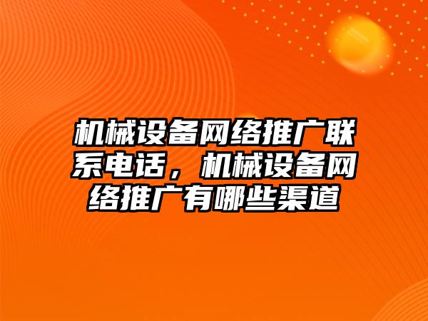 機械設備網絡推廣聯系電話，機械設備網絡推廣有哪些渠道