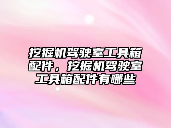 挖掘機駕駛室工具箱配件，挖掘機駕駛室工具箱配件有哪些