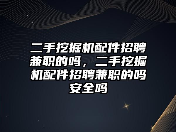 二手挖掘機(jī)配件招聘兼職的嗎，二手挖掘機(jī)配件招聘兼職的嗎安全嗎