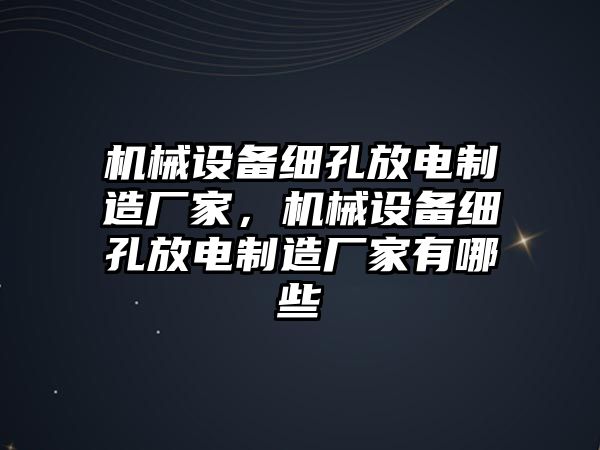 機械設備細孔放電制造廠家，機械設備細孔放電制造廠家有哪些