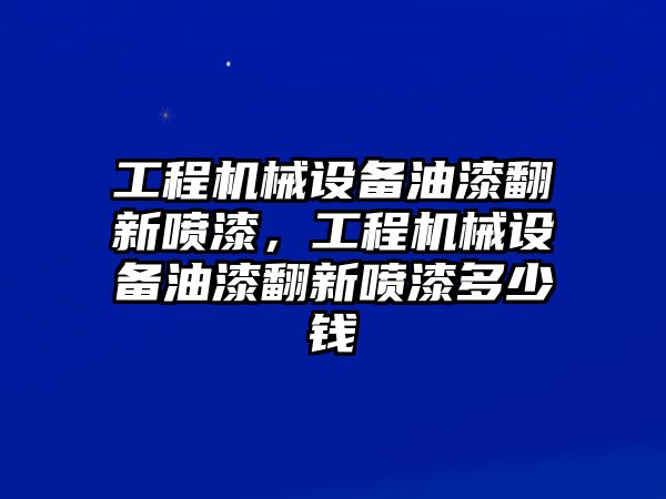 工程機械設備油漆翻新噴漆，工程機械設備油漆翻新噴漆多少錢