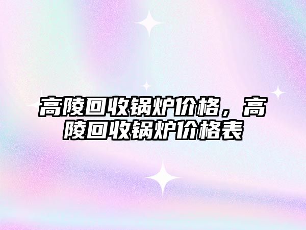 高陵回收鍋爐價格，高陵回收鍋爐價格表