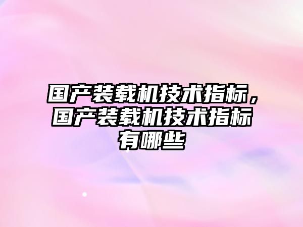 國產裝載機技術指標，國產裝載機技術指標有哪些