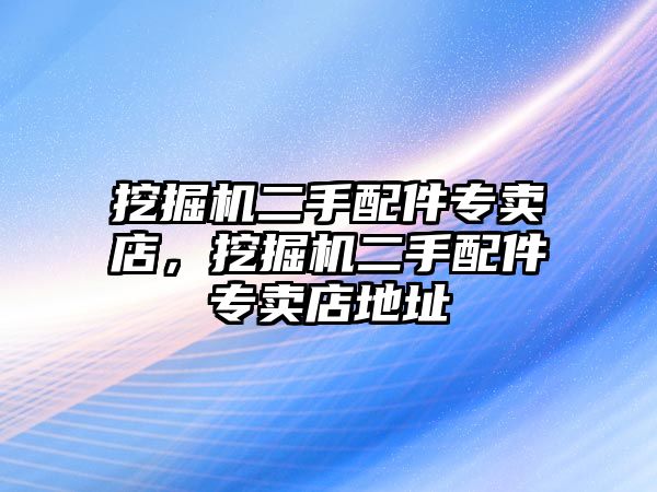 挖掘機二手配件專賣店，挖掘機二手配件專賣店地址