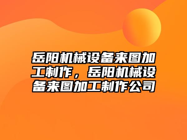 岳陽機械設備來圖加工制作，岳陽機械設備來圖加工制作公司