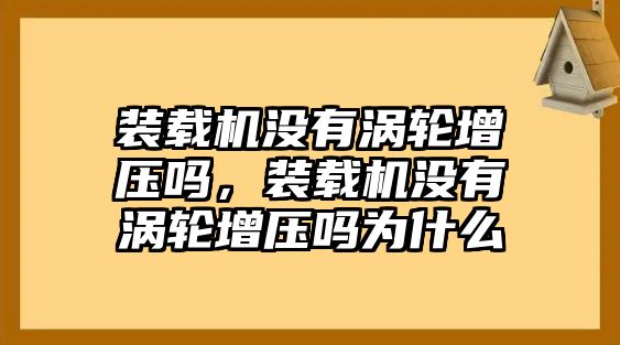 裝載機沒有渦輪增壓嗎，裝載機沒有渦輪增壓嗎為什么