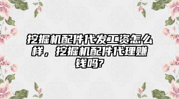 挖掘機(jī)配件代發(fā)工資怎么樣，挖掘機(jī)配件代理賺錢(qián)嗎?