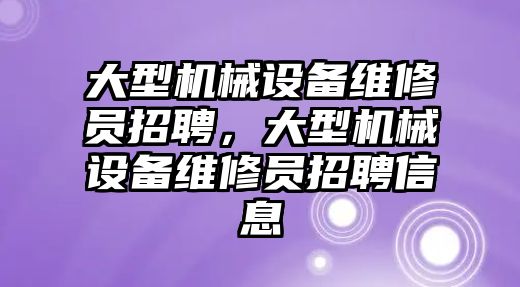 大型機械設備維修員招聘，大型機械設備維修員招聘信息