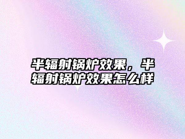 半輻射鍋爐效果，半輻射鍋爐效果怎么樣